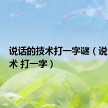 说话的技术打一字谜（说话的技术 打一字）