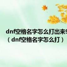 dnf空格名字怎么打出来95版本(dnf空格名字怎么打)