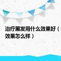 治疗黑发用什么效果好(爱黑发效果怎么样)