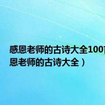 感恩老师的古诗大全100首（感恩老师的古诗大全）