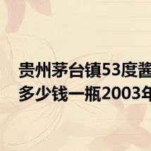 贵州茅台镇53度酱香型多少钱一瓶2003年