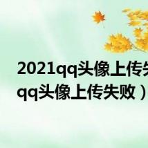2021qq头像上传失败(qq头像上传失败)