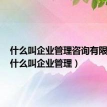 什么叫企业管理咨询有限公司(什么叫企业管理)