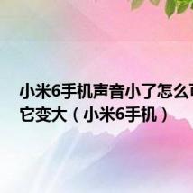 小米6手机声音小了怎么可以让它变大(小米6手机)