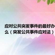 应对公共突发事件的最好办法是什么(突发公共事件应对法)
