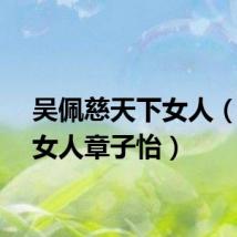 吴佩慈天下女人(天下女人章子怡)