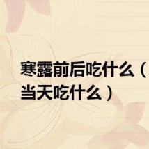 寒露前后吃什么（寒露当天吃什么）