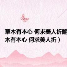 草木有本心 何求美人折翻译(草木有本心 何求美人折)