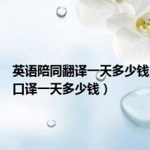 英语陪同翻译一天多少钱(陪同口译一天多少钱)
