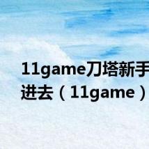 11game刀塔新手怎么进去(11game)