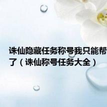 诛仙隐藏任务称号我只能帮你到这了(诛仙称号任务大全)