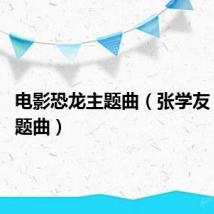 电影恐龙主题曲(张学友 恐龙主题曲)