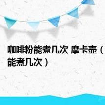 咖啡粉能煮几次 摩卡壶(咖啡粉能煮几次)