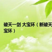 破天一剑 大宝环(新破天一剑大宝环)