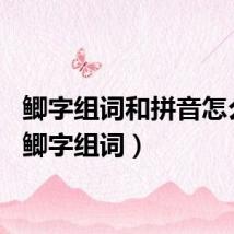 鲫字组词和拼音怎么写（鲫字组词）