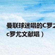 曼联球迷唱的C罗之歌(c罗尤文献唱)