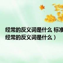 经常的反义词是什么 标准答案(经常的反义词是什么)