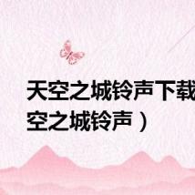 天空之城铃声下载（天空之城铃声）