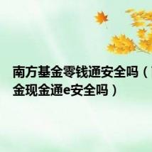 南方基金零钱通安全吗(南方基金现金通e安全吗)