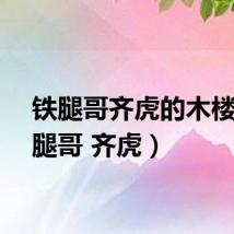 铁腿哥齐虎的木楼（铁腿哥 齐虎）