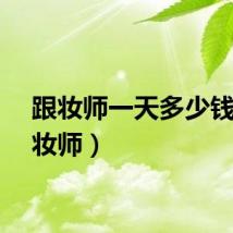 跟妆师一天多少钱（跟妆师）