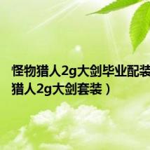 怪物猎人2g大剑毕业配装(怪物猎人2g大剑套装)
