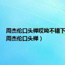 周杰伦口头禅哎呦不错下一句(周杰伦口头禅)