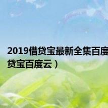 2019借贷宝最新全集百度云(借贷宝百度云)