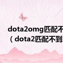 dota2omg匹配不到人(dota2匹配不到人)