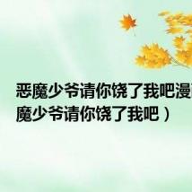 恶魔少爷请你饶了我吧漫画(恶魔少爷请你饶了我吧)