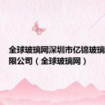 全球玻璃网深圳市亿锦玻璃制品有限公司(全球玻璃网)