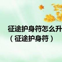 征途护身符怎么升15星(征途护身符)