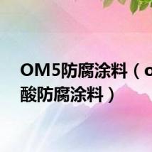 OM5防腐涂料(om耐酸防腐涂料)
