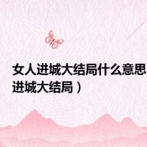 女人进城大结局什么意思(女人进城大结局)