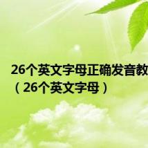 26个英文字母正确发音教学视频(26个英文字母)