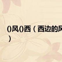 ()风()西(西边的风官网)