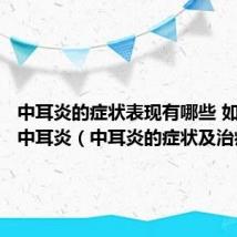 中耳炎的症状表现有哪些 如何治疗中耳炎(中耳炎的症状及治疗)