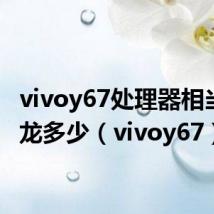 vivoy67处理器相当于骁龙多少(vivoy67)