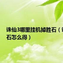 诛仙3哪里挂机掉胜石(诛仙胜石怎么得)