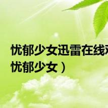忧郁少女迅雷在线观看（忧郁少女）