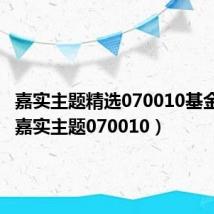 嘉实主题精选070010基金净值(嘉实主题070010)