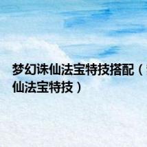 梦幻诛仙法宝特技搭配(梦幻诛仙法宝特技)