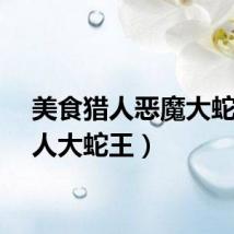 美食猎人恶魔大蛇（食人大蛇王）