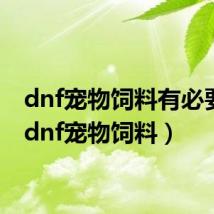 dnf宠物饲料有必要吗(dnf宠物饲料)