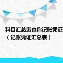 科目汇总表也称记账凭证汇总表(记账凭证汇总表)
