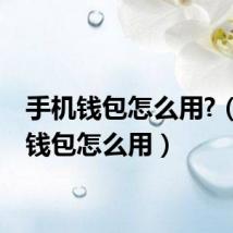手机钱包怎么用?(手机钱包怎么用)