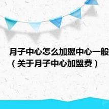 月子中心怎么加盟中心一般多少钱(关于月子中心加盟费)