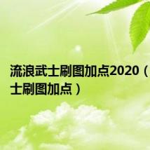 流浪武士刷图加点2020（流浪武士刷图加点）