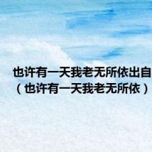 也许有一天我老无所依出自哪首歌(也许有一天我老无所依)