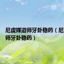 尼虔媒道师牙卦稳药（尼虔媒道师牙卦稳药）